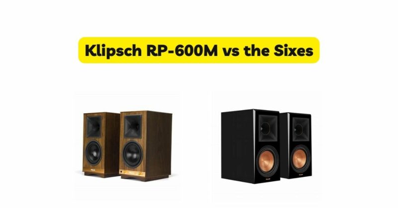 Klipsch RP-600M vs the Sixes