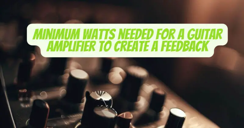 Minimum watts needed for a guitar amplifier to create a feedback