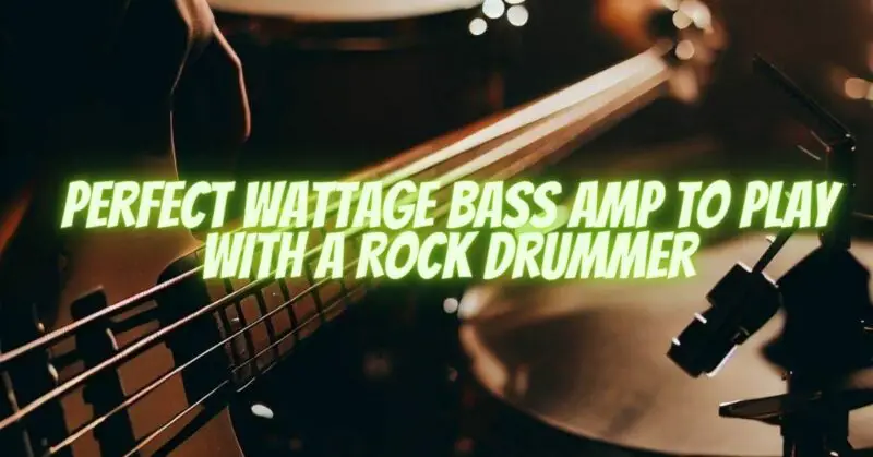 Perfect Wattage Bass Amp to Play with a Rock Drummer