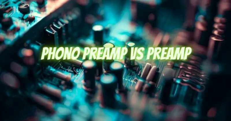 Phono Preamp VS Preamp