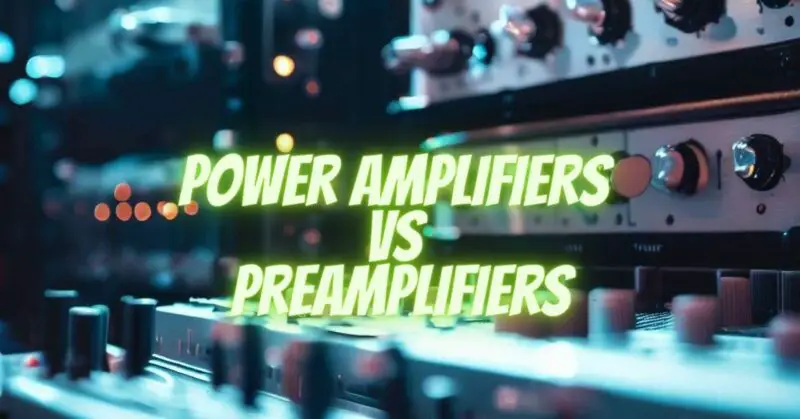 Power Amplifiers VS Preamplifiers