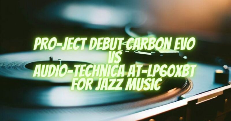 Pro-Ject Debut Carbon Evo VS Audio-Technica AT-LP60XBT for Jazz Music