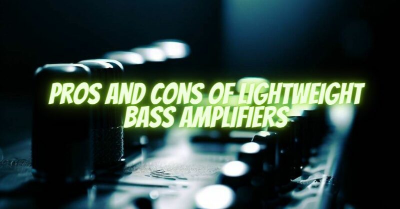Pros and Cons of Lightweight Bass Amplifiers