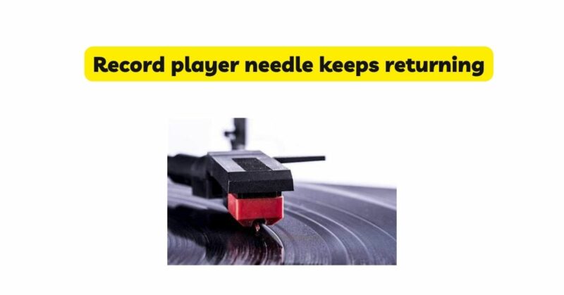 Record player needle keeps returning