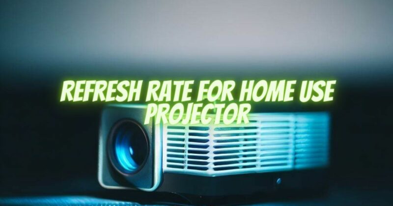 Refresh Rate for Home Use Projector