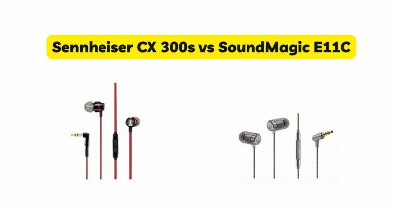Sennheiser CX 300s vs SoundMagic E11C