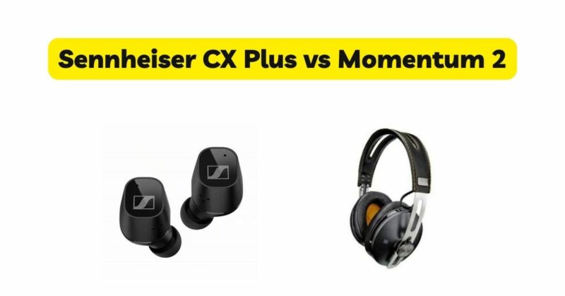 Sennheiser CX Plus vs Momentum 2