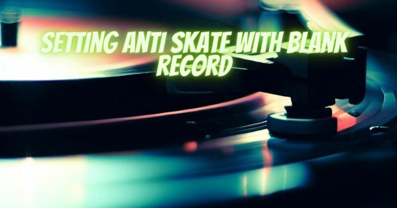 Setting anti skate with blank record