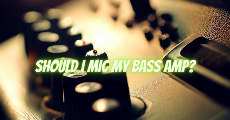 Should I mic my bass amp?