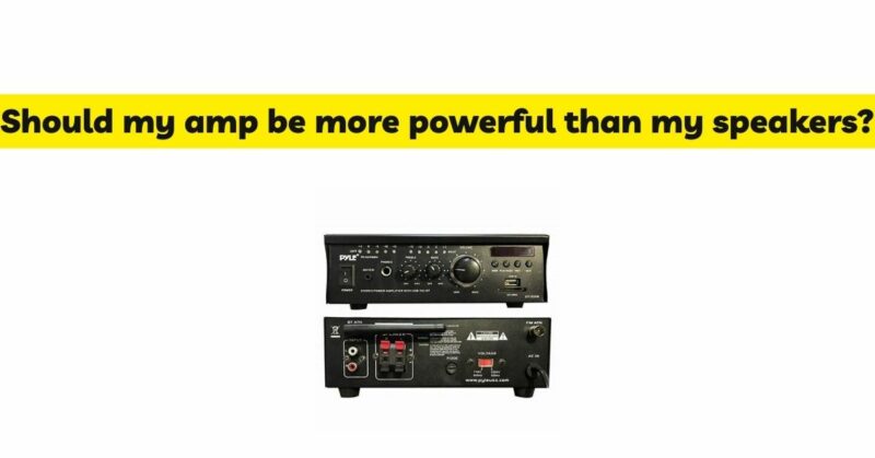Should my amp be more powerful than my speakers?