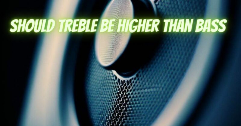 Should treble be higher than bass