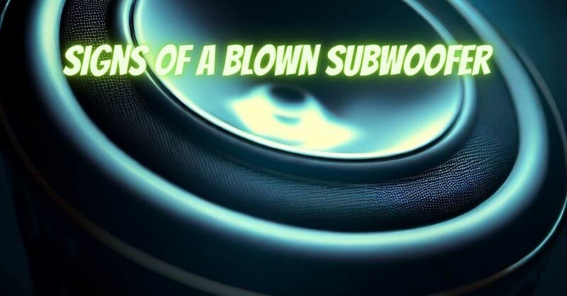 Signs of a blown subwoofer