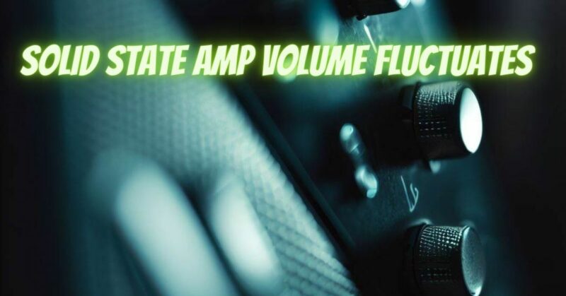 Solid state amp volume fluctuates