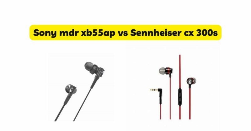 Sony mdr xb55ap vs Sennheiser cx 300s