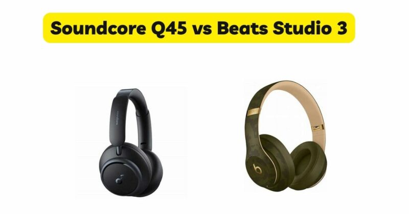 Soundcore Q45 vs Beats Studio 3