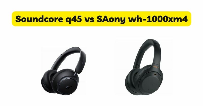 Soundcore q45 vs SAony wh-1000xm4