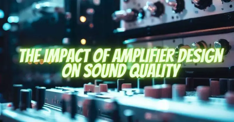 The Impact of Amplifier Design on Sound Quality