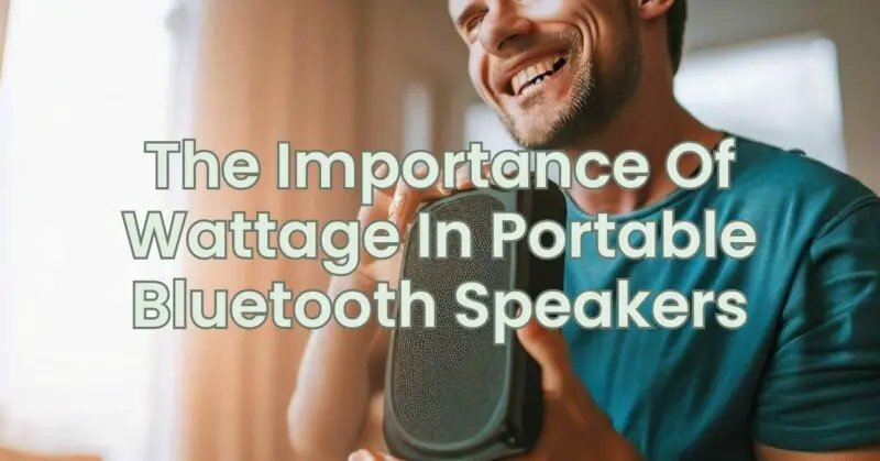 The Importance Of Wattage In Portable Bluetooth Speakers