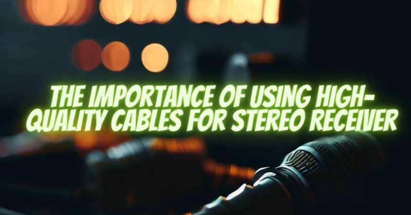 The Importance of Using High-Quality Cables for Stereo Receiver