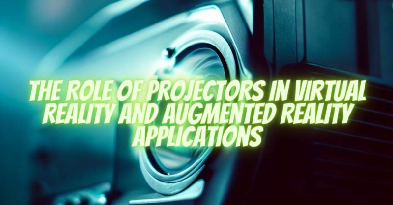 The Role of Projectors in Virtual Reality and Augmented Reality Applications