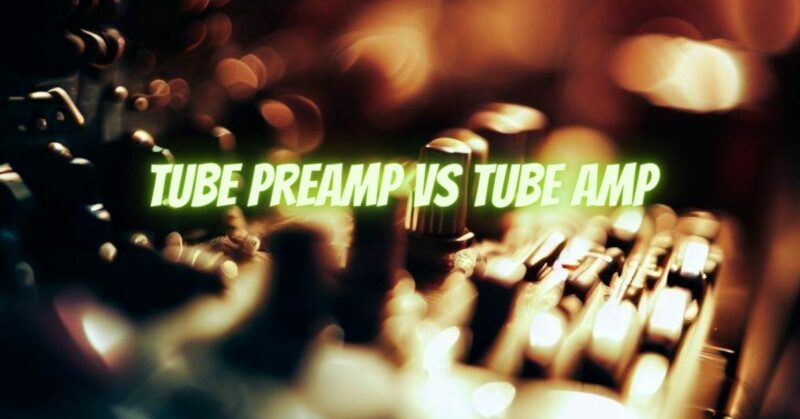 Tube Preamp VS Tube Amp
