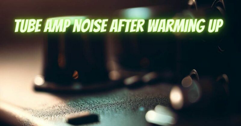 Tube amp noise after warming up