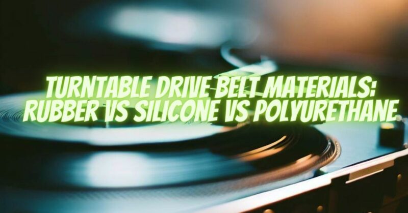 Turntable Drive Belt Materials: Rubber VS Silicone VS Polyurethane