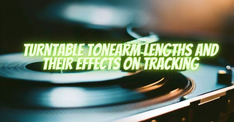 Turntable Tonearm Lengths and their Effects on Tracking