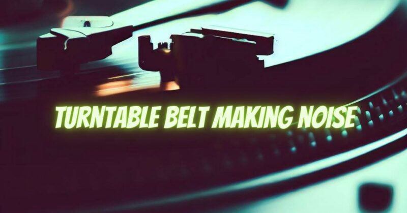 Turntable belt making noise