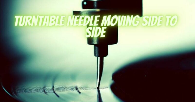 Turntable needle moving side to side