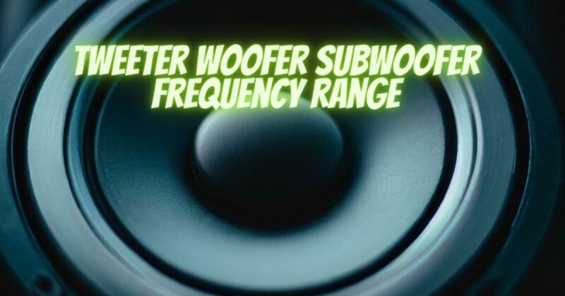Tweeter woofer subwoofer frequency range