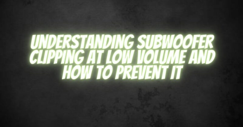 Understanding Subwoofer Clipping at Low Volume and How to Prevent It