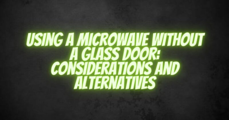 Using a Microwave without a Glass Door: Considerations and Alternatives