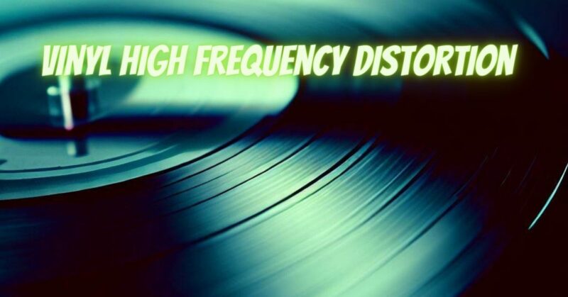 Vinyl high frequency distortion