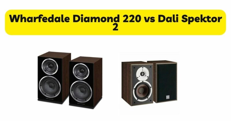 Wharfedale Diamond 220 vs Dali Spektor 2
