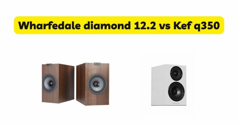 Wharfedale diamond 12.2 vs Kef q350