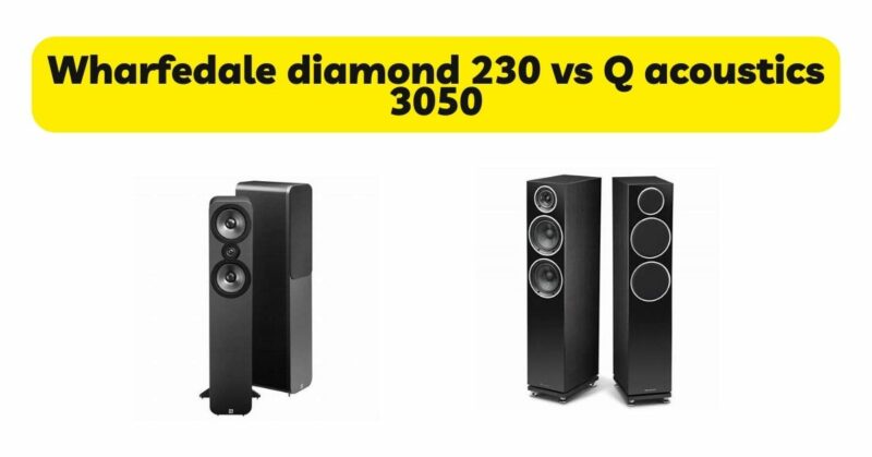Wharfedale diamond 230 vs Q acoustics 3050