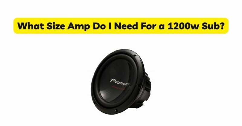 What Size Amp Do I Need For a 1200w Sub?
