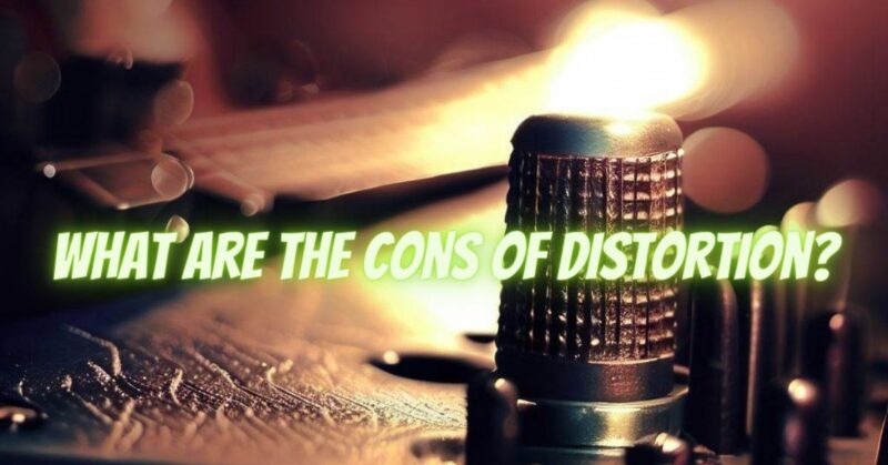 What are the cons of distortion?