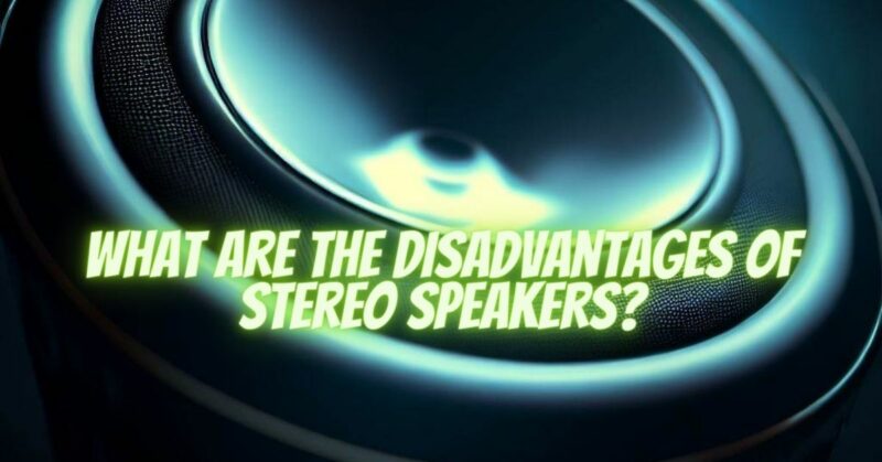 What are the disadvantages of stereo speakers?