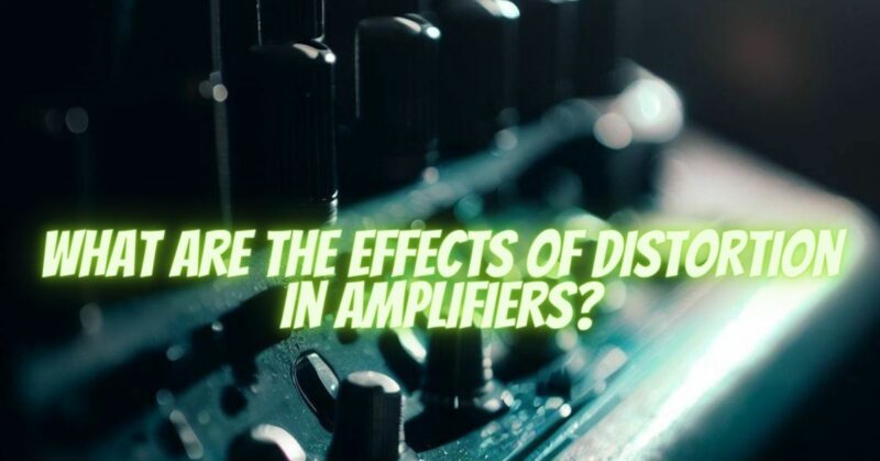 What are the effects of distortion in amplifiers?