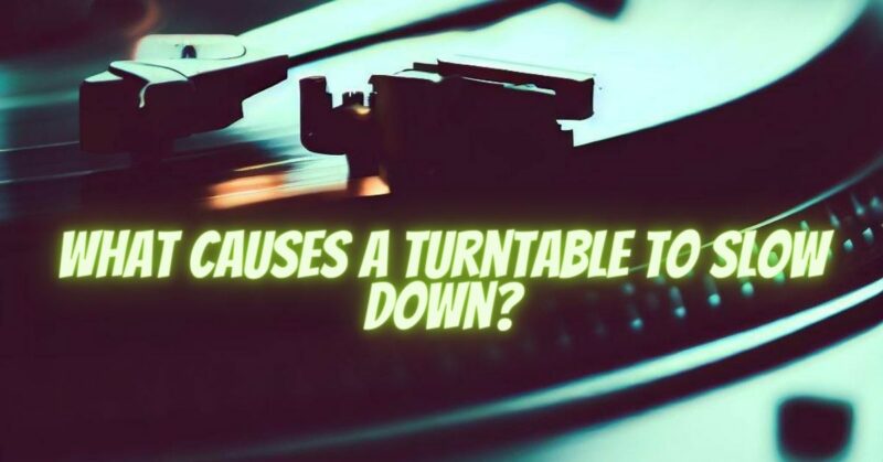 What causes a turntable to slow down?