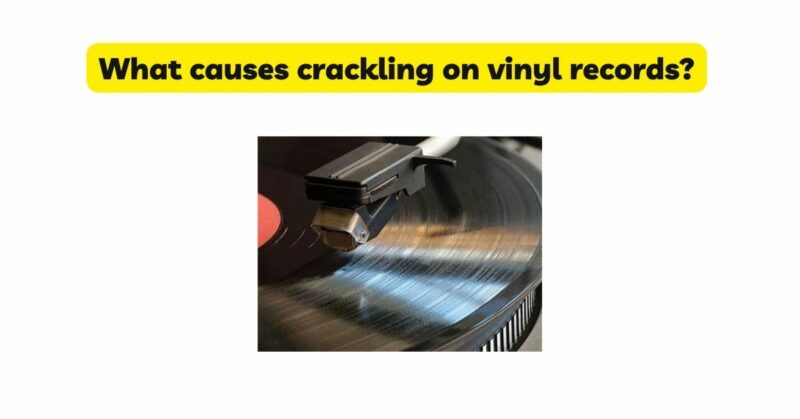 What causes crackling on vinyl records?