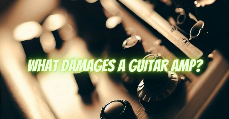 What damages a guitar amp?