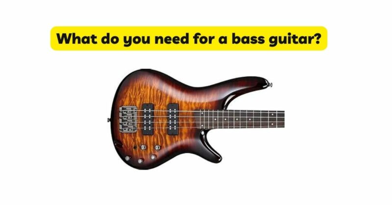 What do you need for a bass guitar?