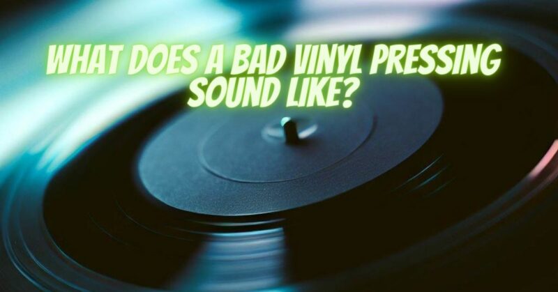 What does a bad vinyl pressing sound like?