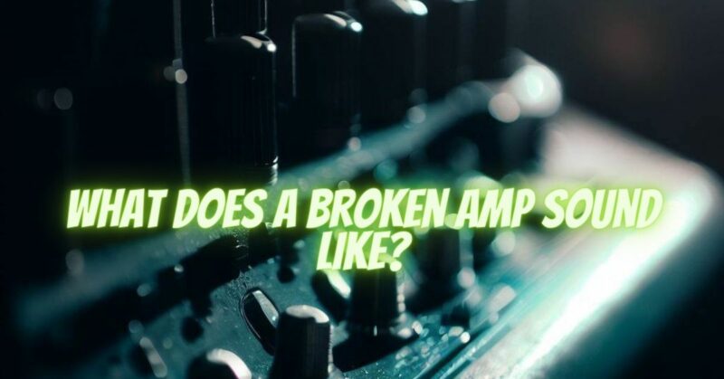What does a broken amp sound like?