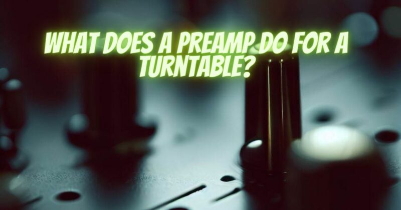 What does a preamp do for a turntable?