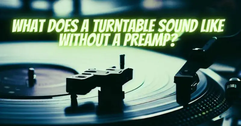 What does a turntable sound like without a preamp?