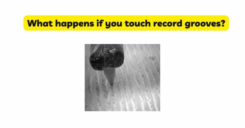 What happens if you touch record grooves?